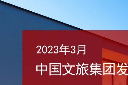 2023年3月中国文旅集团发展报告：投资需求释放；新增项目数量逐级攀升