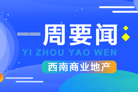 西南一周要闻|成都绿地蜀峰468项目T2、T3即将复工、重庆龙湖星汇天街更名焕新......